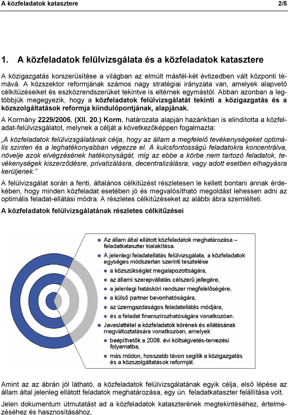 Abban azonban a legtöbbjük megegyezik, hogy a közfeladatok felülvizsgálatát tekinti a közigazgatás és a közszolgáltatások reformja kiindulópontjának, alapjának. A Kormány 2229/2006. (XII. 20.) Korm.