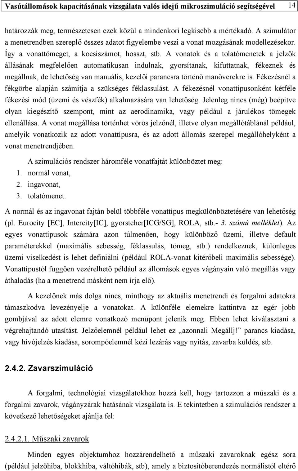 A vonatok és a tolatómenetek a jelzők állásának megfelelően automatikusan indulnak, gyorsítanak, kifuttatnak, fékeznek és megállnak, de lehetőség van manuális, kezelői parancsra történő manőverekre