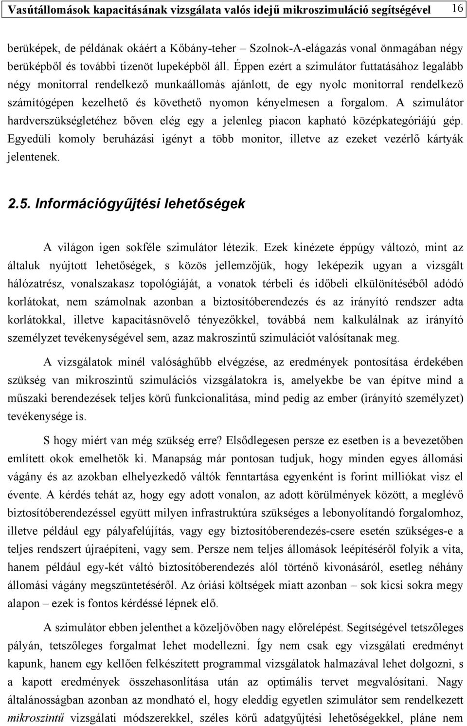 Éppen ezért a szimulátor futtatásához legalább négy monitorral rendelkező munkaállomás ajánlott, de egy nyolc monitorral rendelkező számítógépen kezelhető és követhető nyomon kényelmesen a forgalom.