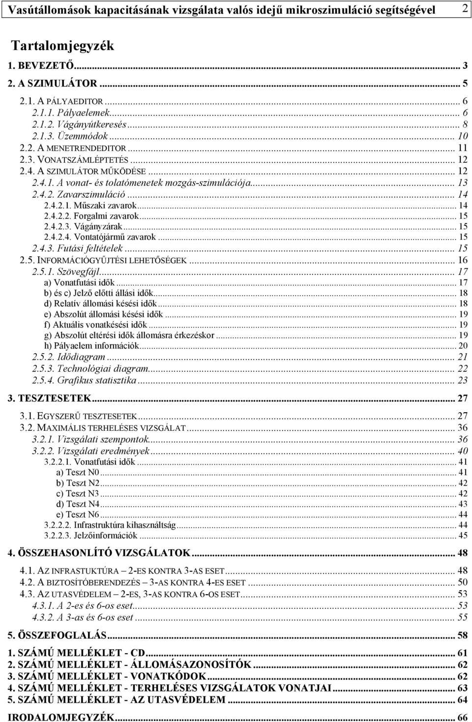 .. 14 2.4.2.1. Műszaki zavarok... 14 2.4.2.2. Forgalmi zavarok... 15 2.4.2.3. Vágányzárak... 15 2.4.2.4. Vontatójármű zavarok... 15 2.4.3. Futási feltételek... 15 2.5. INFORMÁCIÓGYŰJTÉSI LEHETŐSÉGEK.