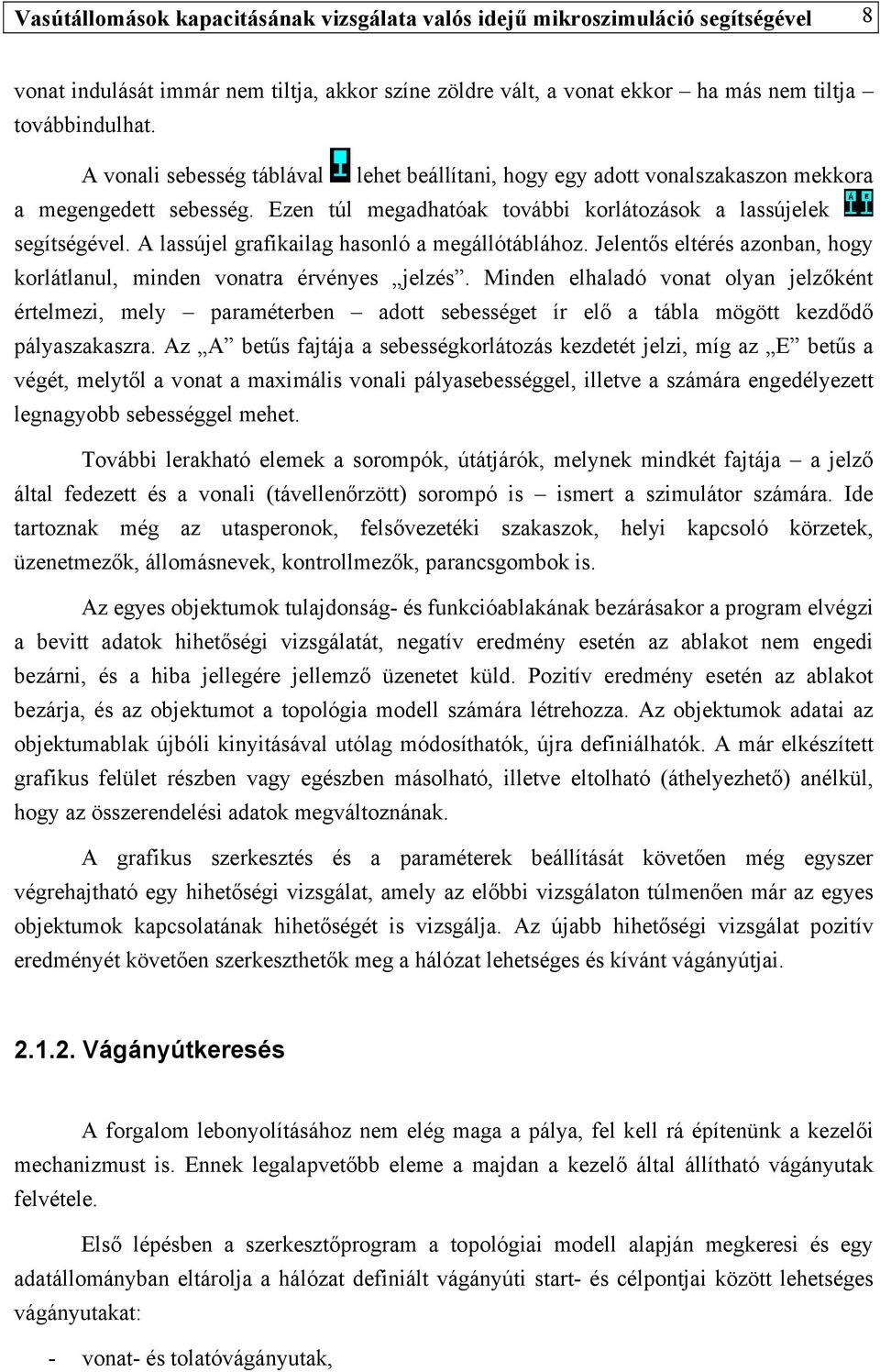 A lassújel grafikailag hasonló a megállótáblához. Jelentős eltérés azonban, hogy korlátlanul, minden vonatra érvényes jelzés.