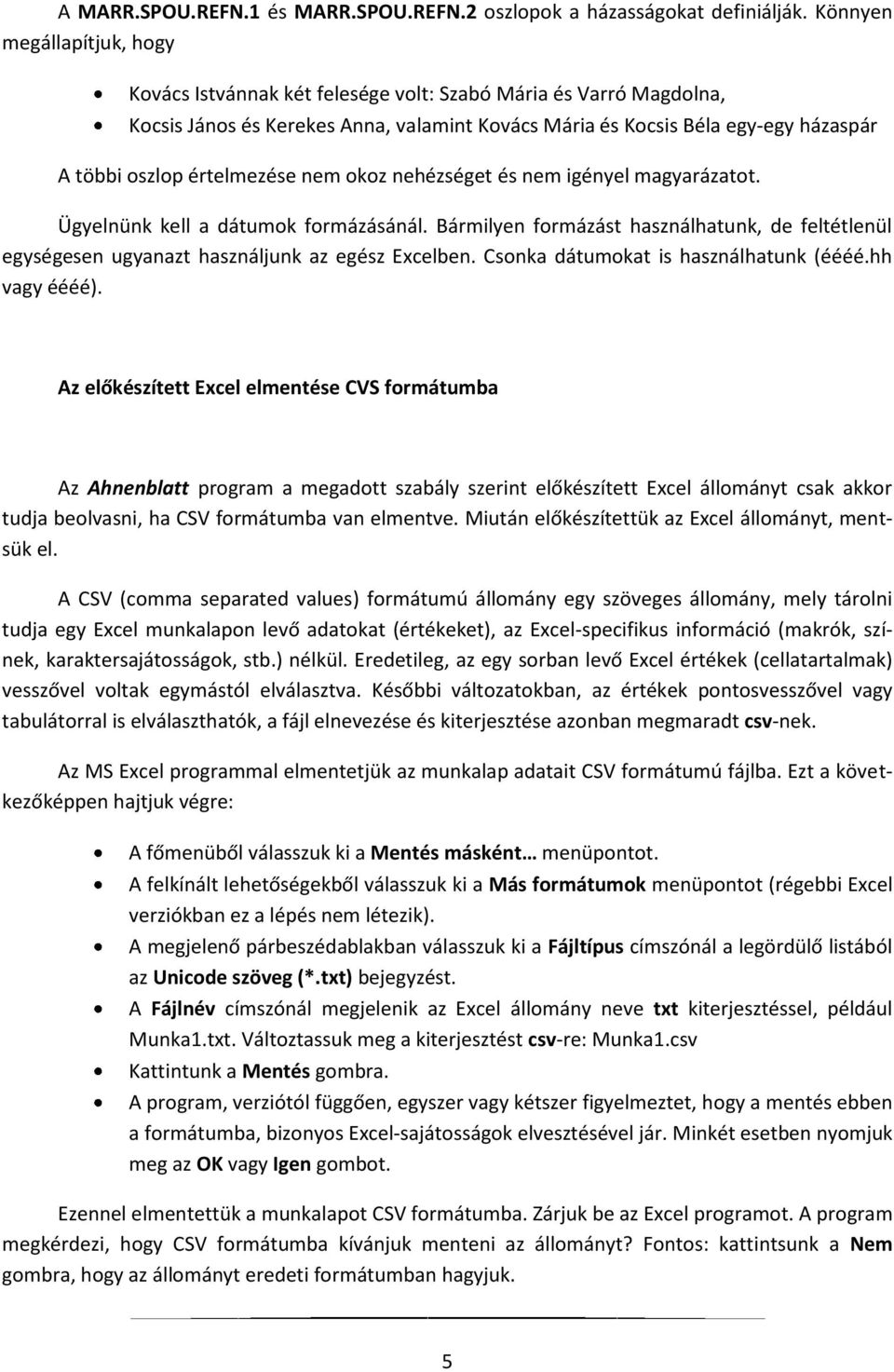 értelmezése nem okoz nehézséget és nem igényel magyarázatot. Ügyelnünk kell a dátumok formázásánál. Bármilyen formázást használhatunk, de feltétlenül egységesen ugyanazt használjunk az egész Excelben.