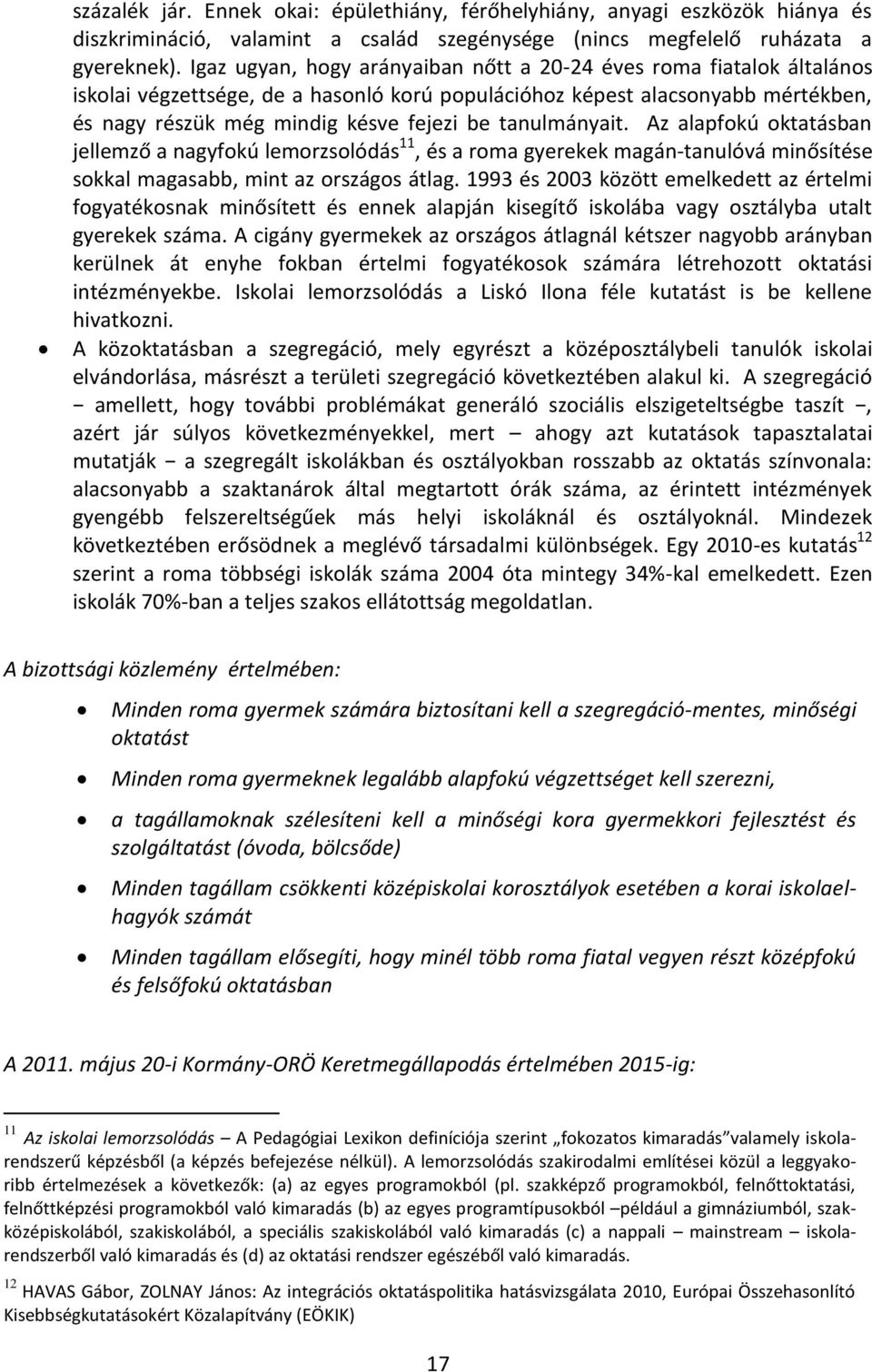 tanulmányait. Az alapfokú oktatásban jellemző a nagyfokú lemorzsolódás 11, és a roma gyerekek magán-tanulóvá minősítése sokkal magasabb, mint az országos átlag.