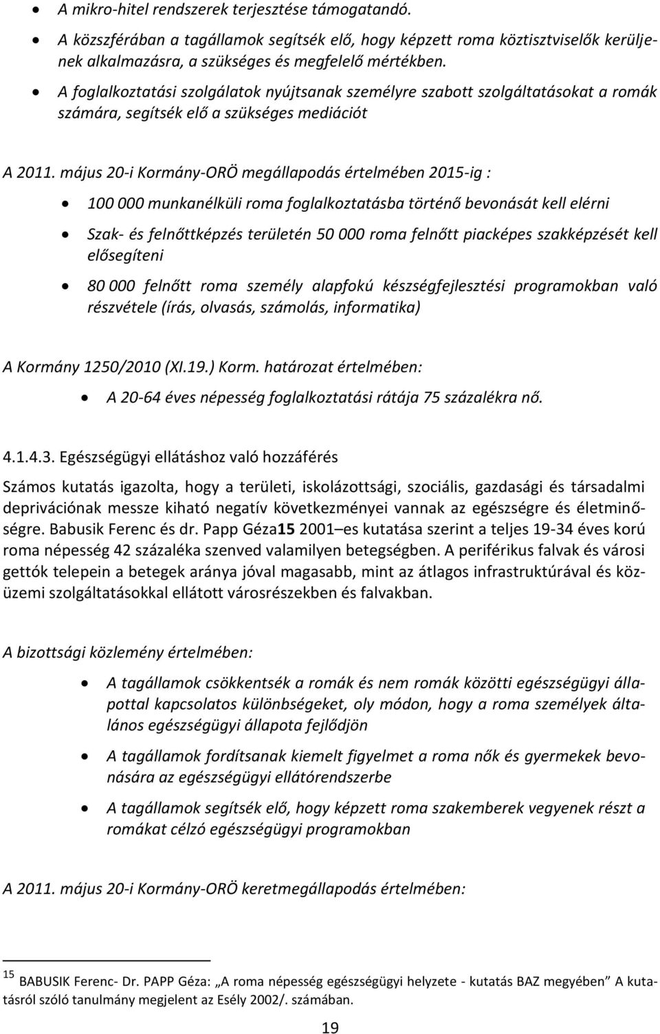 május 20-i Kormány-ORÖ megállapodás értelmében 2015-ig : 100 000 munkanélküli roma foglalkoztatásba történő bevonását kell elérni Szak- és felnőttképzés területén 50 000 roma felnőtt piacképes