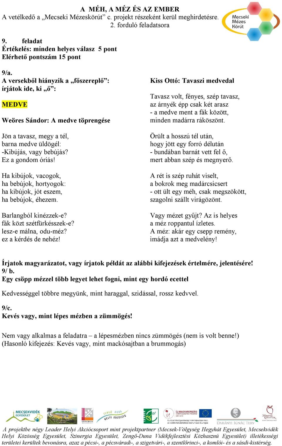 Ha kibújok, vacogok, ha bebújok, hortyogok: ha kibújok, jót eszem, ha bebújok, éhezem. Barlangból kinézzek-e? fák közt szétfürkésszek-e? lesz-e málna, odu-méz? ez a kérdés de nehéz!