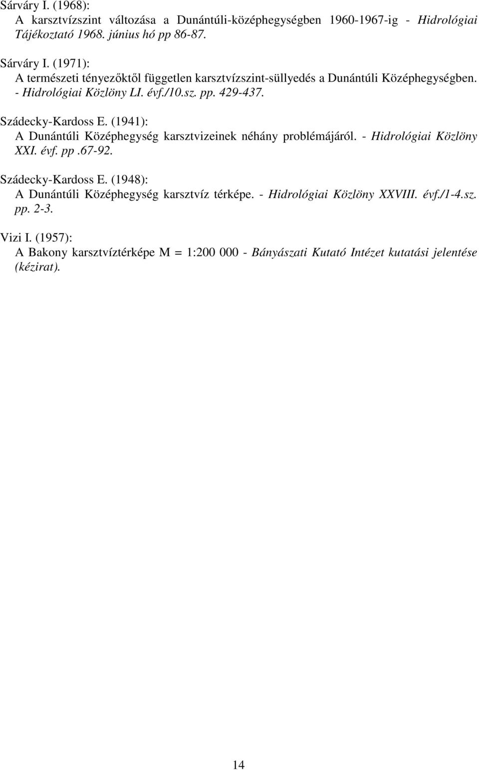 (1941): A Dunántúli Középhegység karsztvizeinek néhány problémájáról. - Hidrológiai Közlöny XXI. évf. pp.67-92. Szádecky-Kardoss E.
