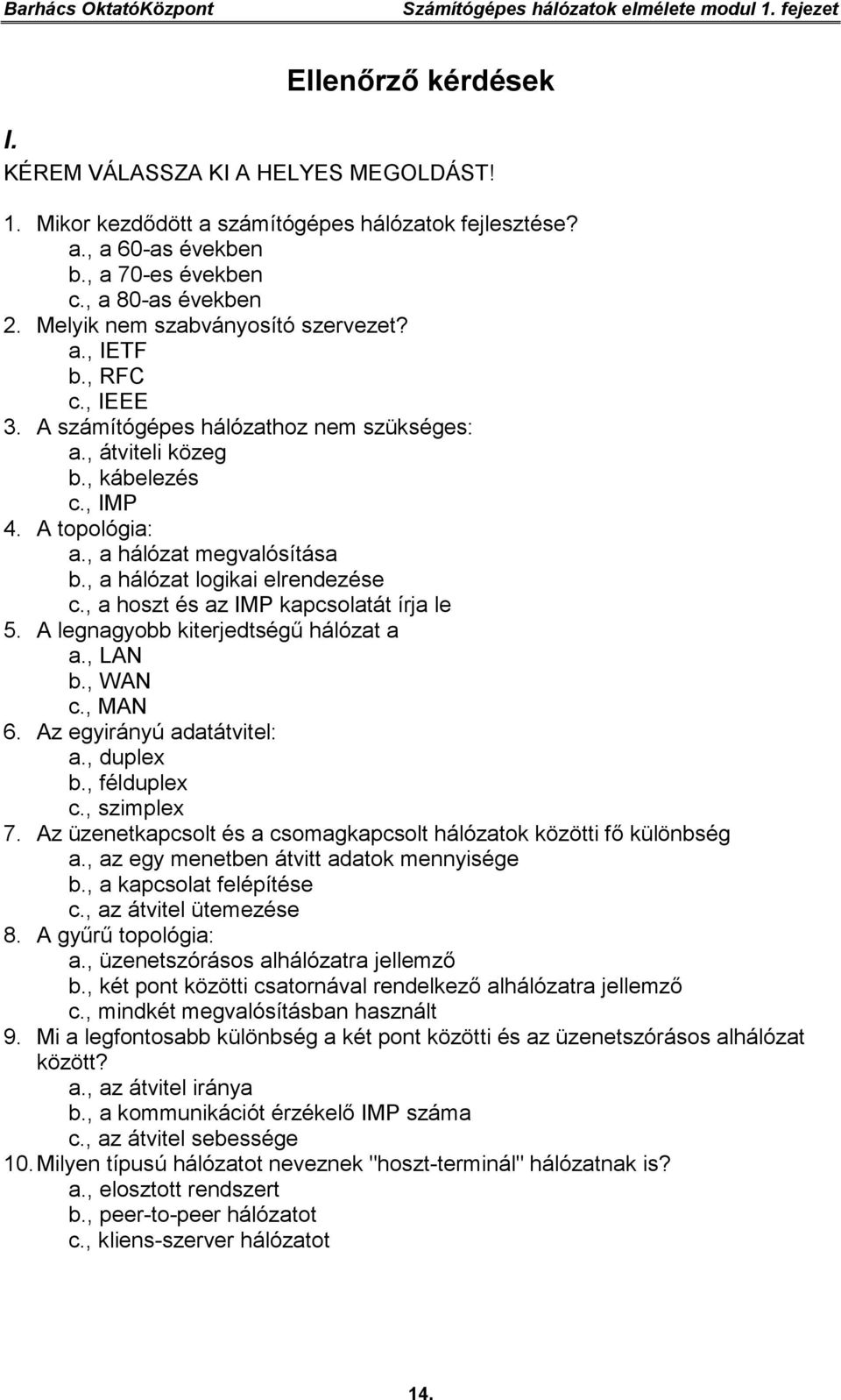 A topológia: a., a hálózat megvalósítása b., a hálózat logikai elrendezése c., a hoszt és az IMP kapcsolatát írja le 5. A legnagyobb kiterjedtségű hálózat a a., LAN b., WAN c., MAN 6.