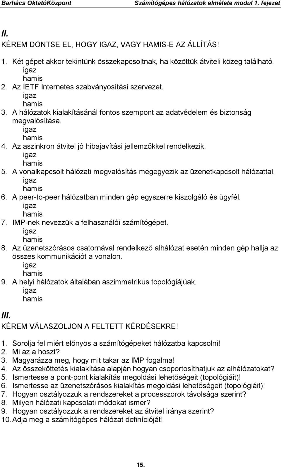 Az aszinkron átvitel jó hibajavítási jellemzőkkel rendelkezik. igaz hamis 5. A vonalkapcsolt hálózati megvalósítás megegyezik az üzenetkapcsolt hálózattal. igaz hamis 6.