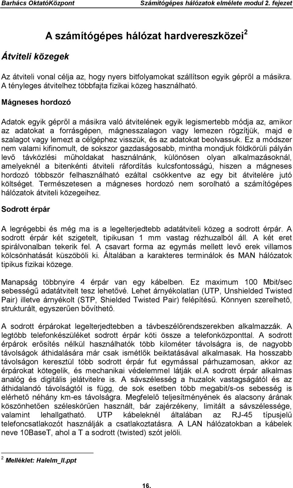 Mágneses hordozó Adatok egyik gépről a másikra való átvitelének egyik legismertebb módja az, amikor az adatokat a forrásgépen, mágnesszalagon vagy lemezen rögzítjük, majd e szalagot vagy lemezt a