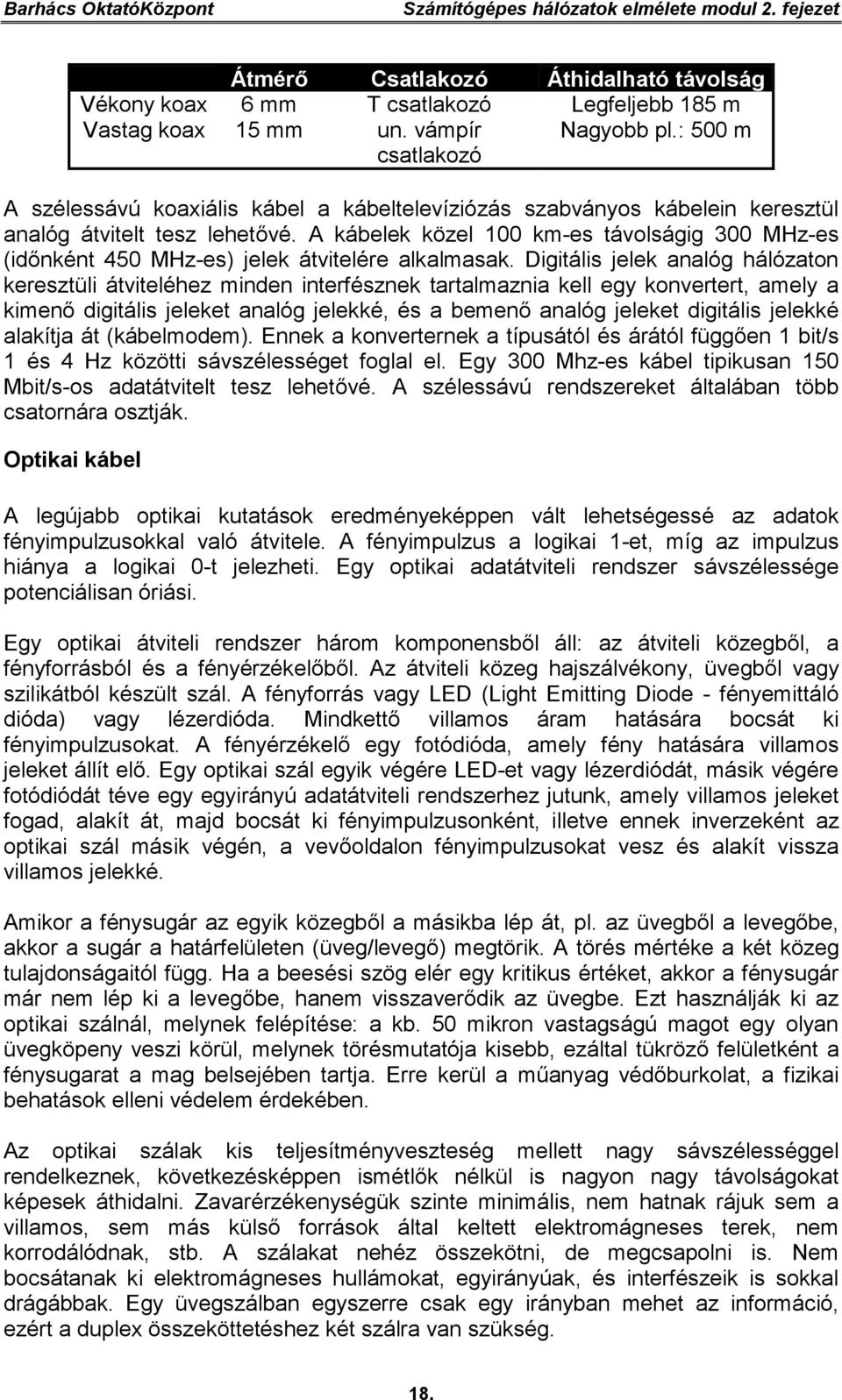 A kábelek közel 100 km-es távolságig 300 MHz-es (időnként 450 MHz-es) jelek átvitelére alkalmasak.