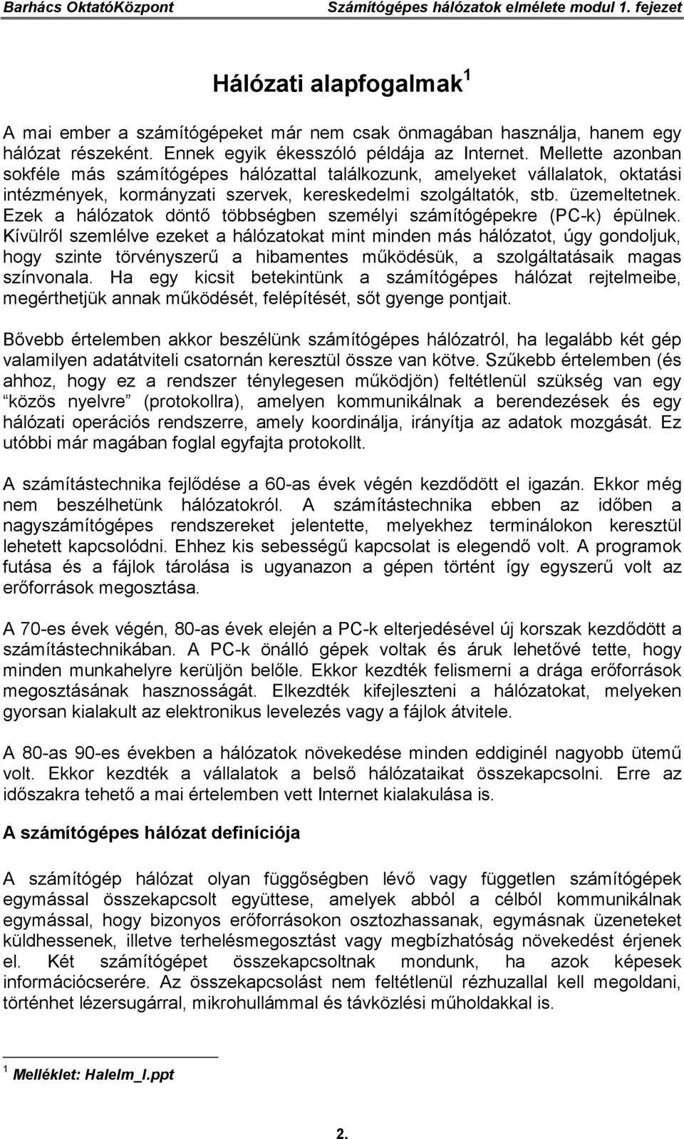 Mellette azonban sokféle más számítógépes hálózattal találkozunk, amelyeket vállalatok, oktatási intézmények, kormányzati szervek, kereskedelmi szolgáltatók, stb. üzemeltetnek.