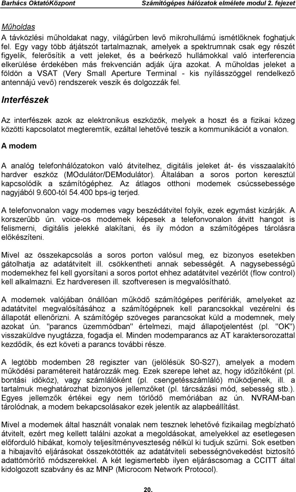 adják újra azokat. A műholdas jeleket a földön a VSAT (Very Small Aperture Terminal - kis nyílásszöggel rendelkező antennájú vevő) rendszerek veszik és dolgozzák fel.