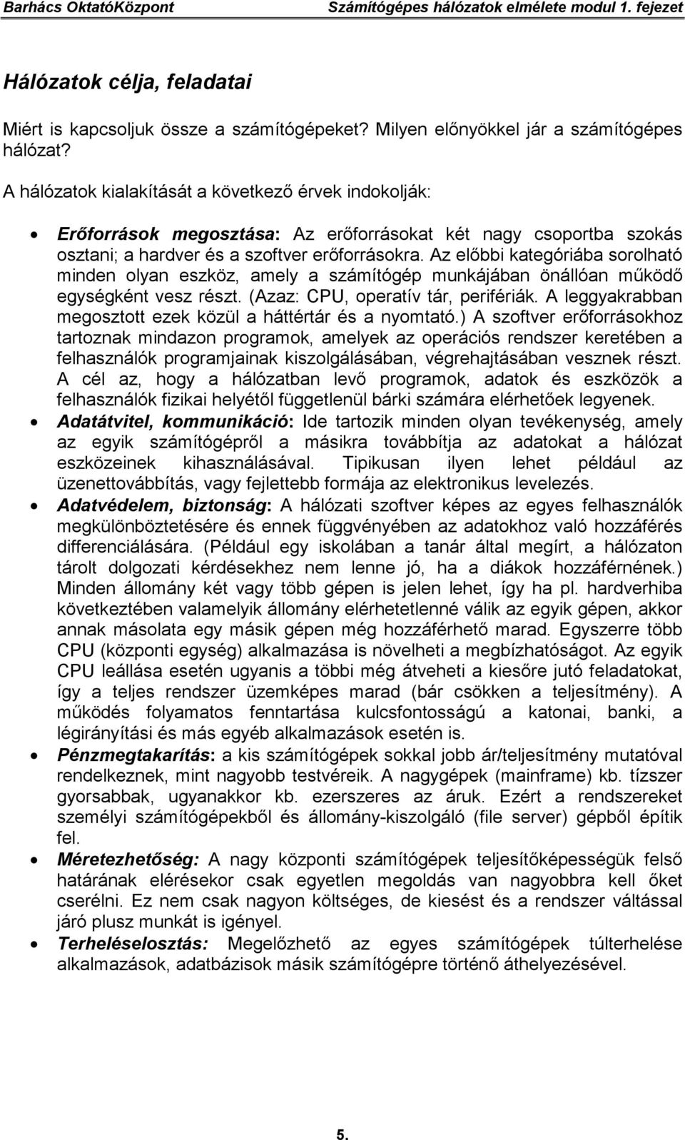 Az előbbi kategóriába sorolható minden olyan eszköz, amely a számítógép munkájában önállóan működő egységként vesz részt. (Azaz: CPU, operatív tár, perifériák.