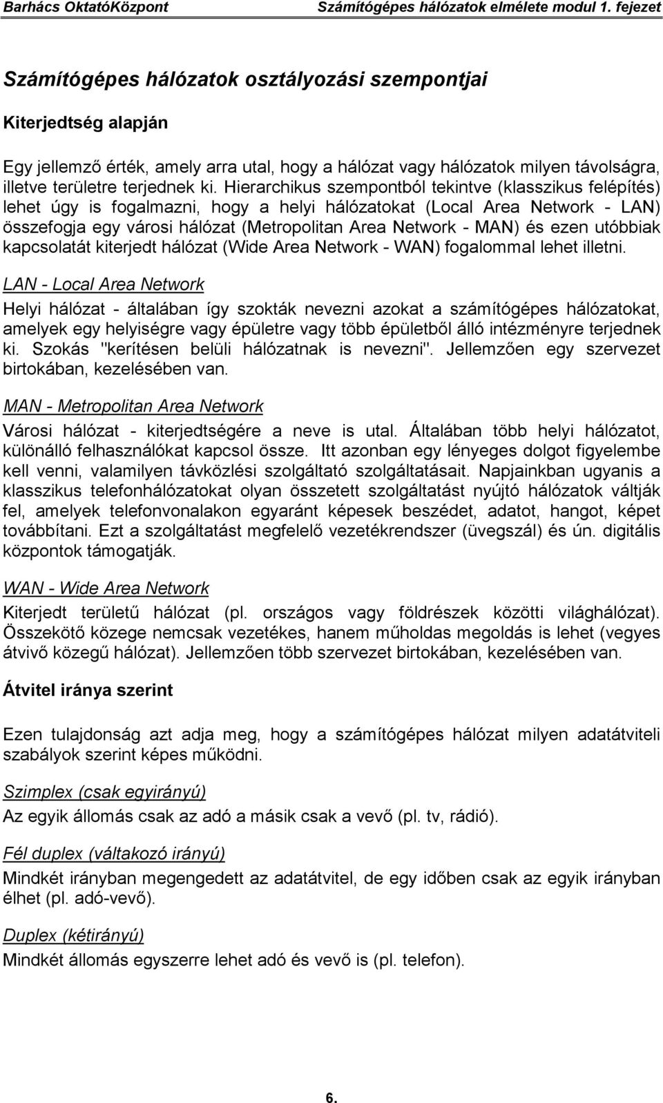 Hierarchikus szempontból tekintve (klasszikus felépítés) lehet úgy is fogalmazni, hogy a helyi hálózatokat (Local Area Network - LAN) összefogja egy városi hálózat (Metropolitan Area Network - MAN)