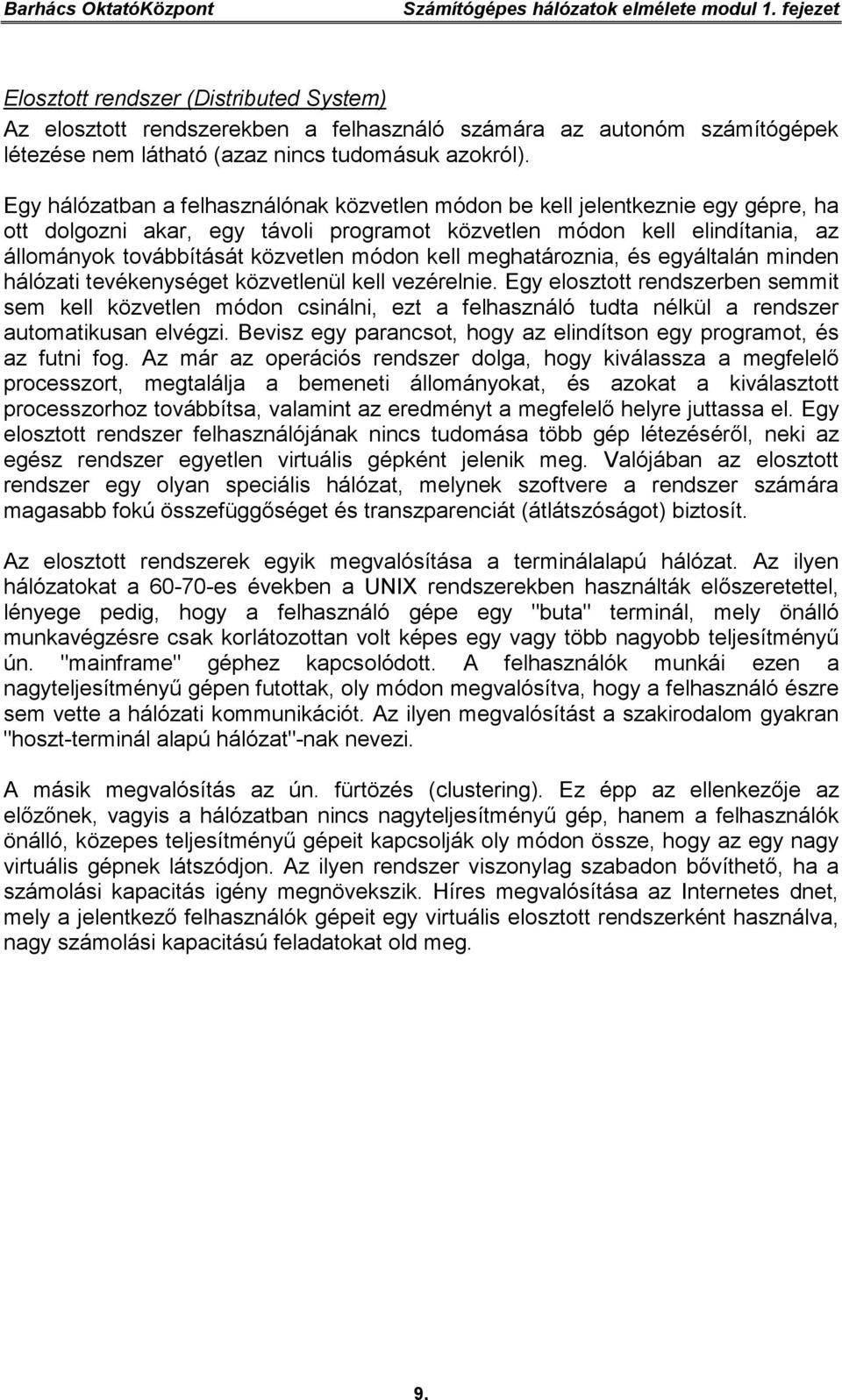 Egy hálózatban a felhasználónak közvetlen módon be kell jelentkeznie egy gépre, ha ott dolgozni akar, egy távoli programot közvetlen módon kell elindítania, az állományok továbbítását közvetlen módon