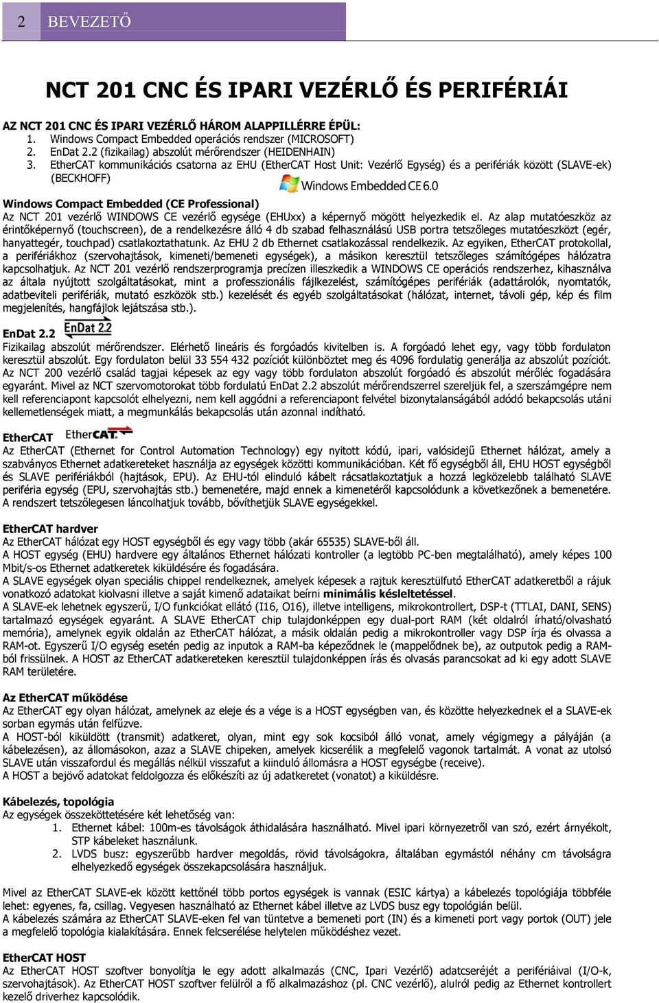 EtherCAT kommunikációs csatorna az EHU (EtherCAT Host Unit: Vezérlő Egység) és a perifériák között (SLAVE-ek) (BECKHOFF) Windows Compact Embedded (CE Professional) Az NCT 201 vezérlő WINDOWS CE