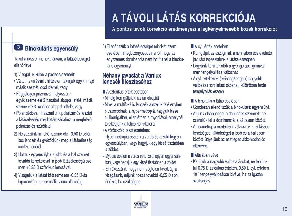 elé 3 hasábot alappal felfelé, vagy Polarizációval : használjunk polarizációs tesztet a látásélesség meghatározásához, a megfelelő polarizációs szűrőkkel 2) Helyezzünk mindkét szeme elé +0,50 D
