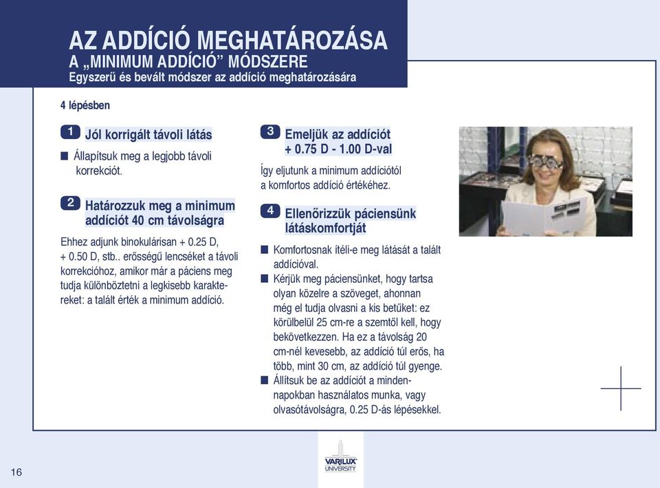 . erősségű lencséket a távoli korrekcióhoz, amikor már a páciens meg tudja különböztetni a legkisebb karaktereket: a talált érték a minimum addíció. 3 Emeljük az addíciót + 0.75 D - 1.