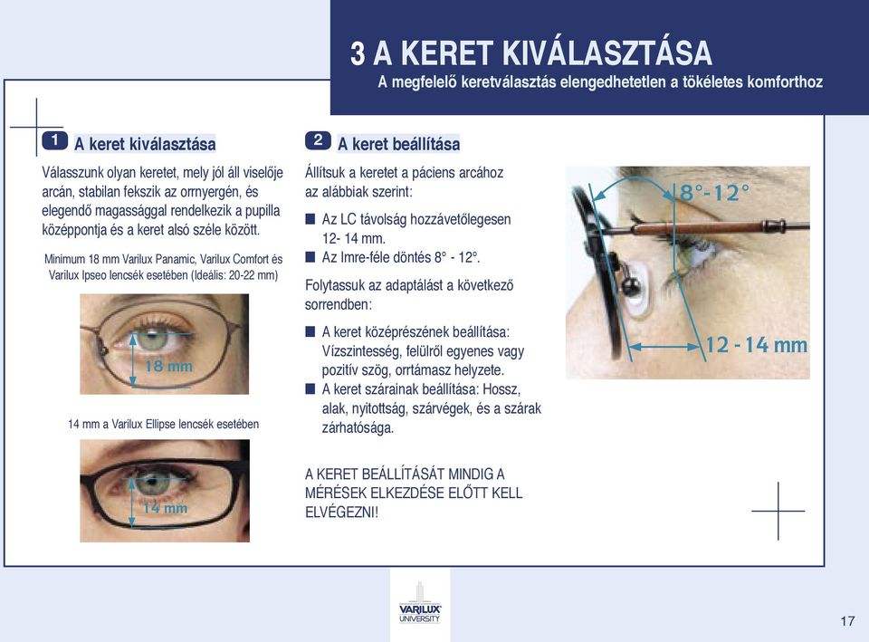 Minimum 18 mm Varilux Panamic, Varilux Comfort és Varilux Ipseo lencsék esetében (Ideális: 20-22 mm) 14 mm a Varilux Ellipse lencsék esetében 2 A keret beállítása Állítsuk a keretet a páciens arcához