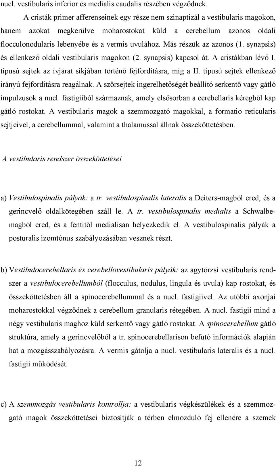 Más részük az azonos (1. synapsis) és ellenkező oldali vestibularis magokon (2. synapsis) kapcsol át. A cristákban lévő I. típusú sejtek az ívjárat síkjában történő fejfordításra, míg a II.