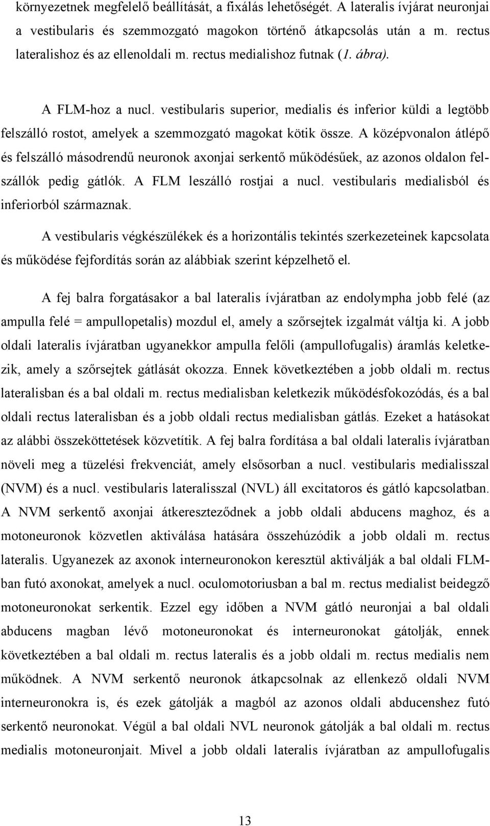 A középvonalon átlépő és felszálló másodrendű neuronok axonjai serkentő működésűek, az azonos oldalon felszállók pedig gátlók. A FLM leszálló rostjai a nucl.