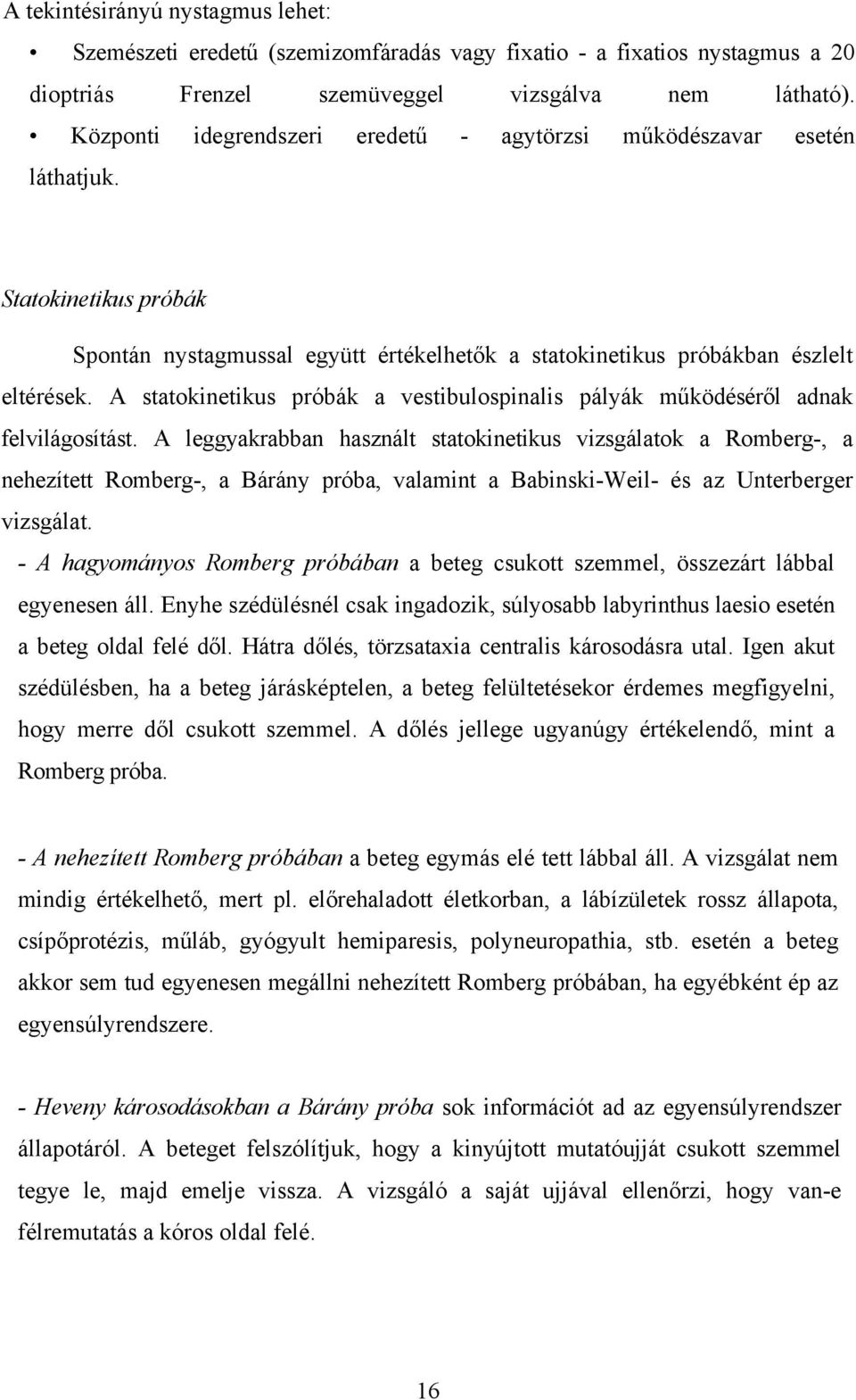 A statokinetikus próbák a vestibulospinalis pályák működéséről adnak felvilágosítást.