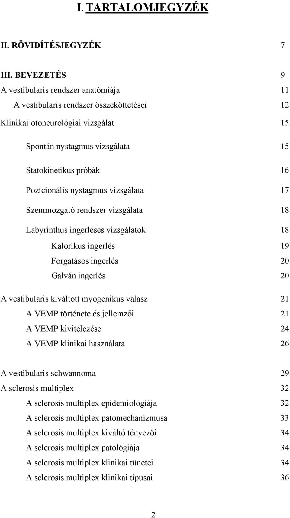 nystagmus vizsgálata 17 Szemmozgató rendszer vizsgálata 18 Labyrinthus ingerléses vizsgálatok 18 Kalorikus ingerlés 19 Forgatásos ingerlés 20 Galván ingerlés 20 A vestibularis kiváltott myogenikus