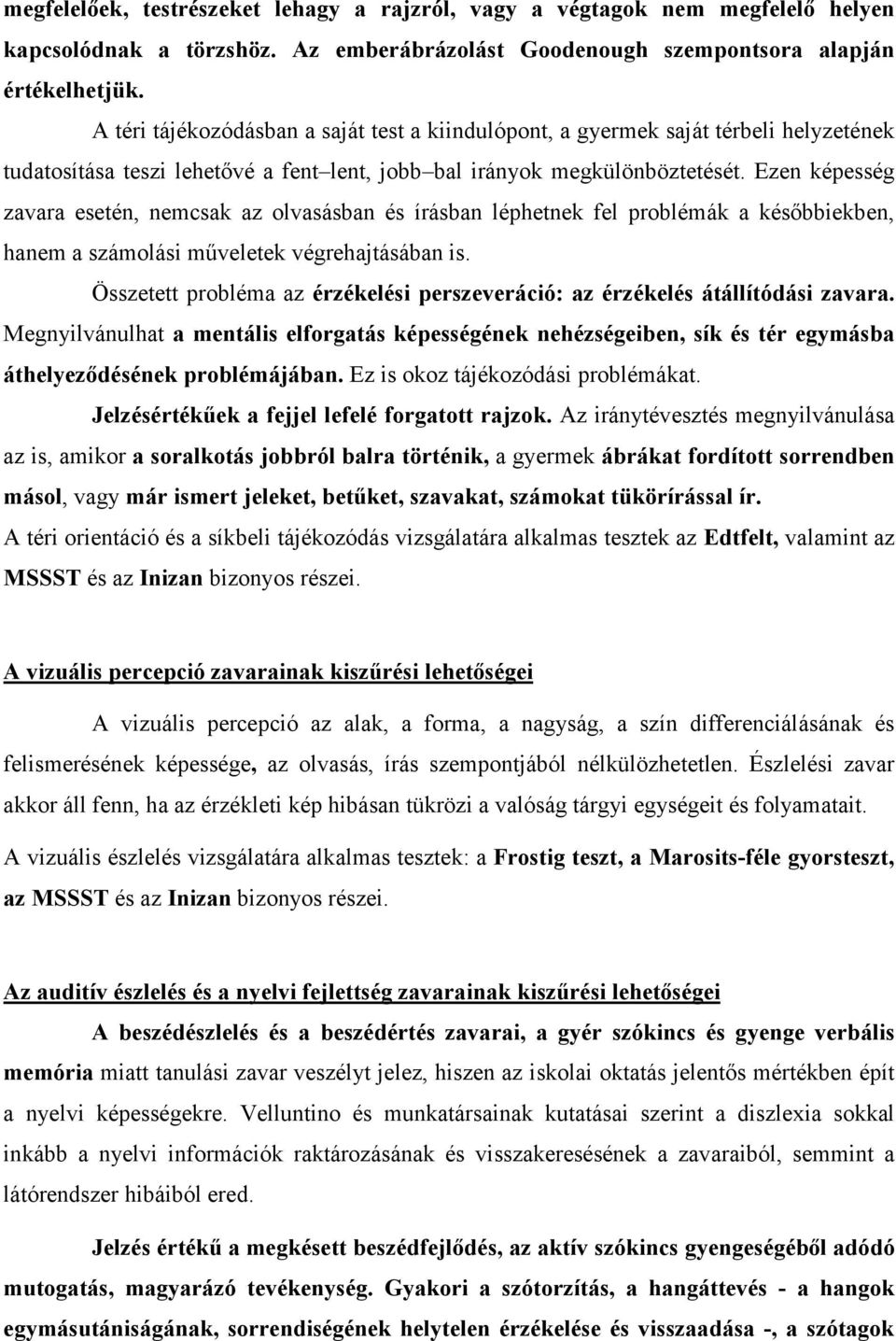 Ezen képesség zavara esetén, nemcsak az olvasásban és írásban léphetnek fel problémák a későbbiekben, hanem a számolási műveletek végrehajtásában is.