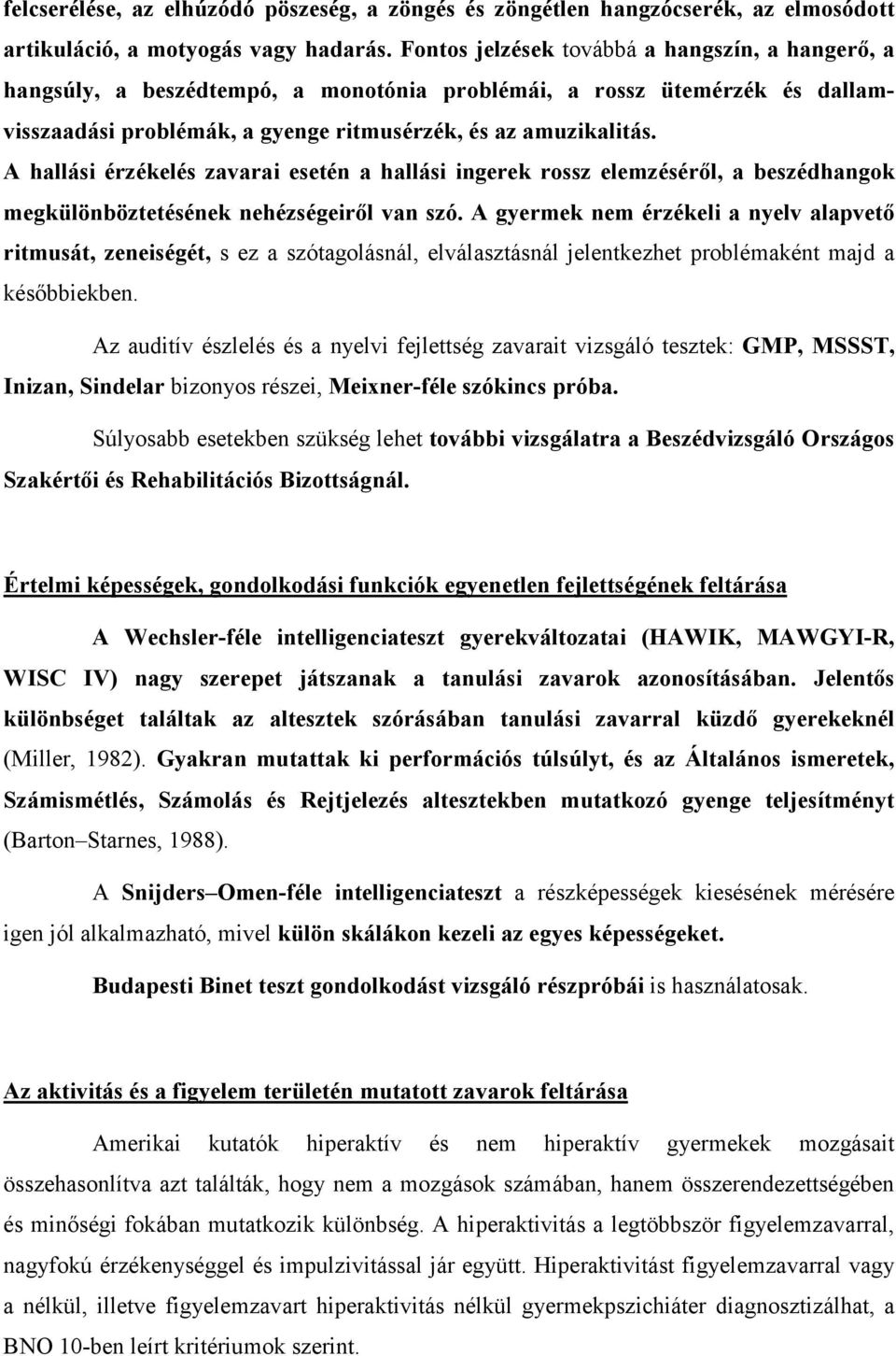 A hallási érzékelés zavarai esetén a hallási ingerek rossz elemzéséről, a beszédhangok megkülönböztetésének nehézségeiről van szó.