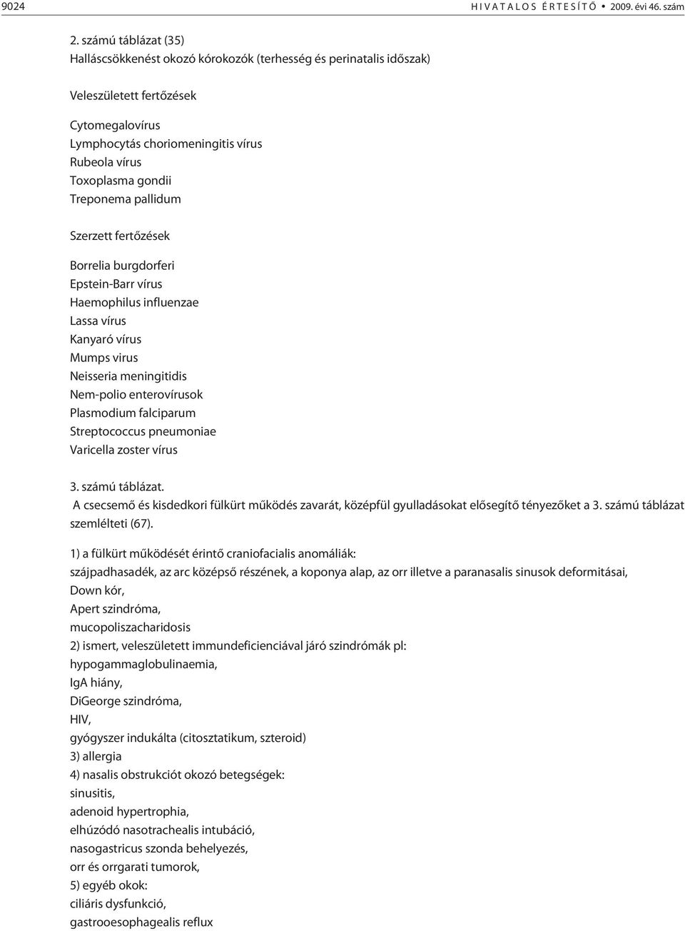 Treponema pallidum Szerzett fertõzések Borrelia burgdorferi Epstein-Barr vírus Haemophilus influenzae Lassa vírus Kanyaró vírus Mumps virus Neisseria meningitidis Nem-polio enterovírusok Plasmodium