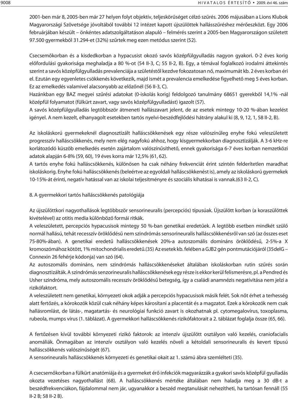 Egy 2006 februárjában készült önkéntes adatszolgáltatáson alapuló felmérés szerint a 2005-ben Magyarországon született 97.500 gyermekbõl 31.294-et (32%) szûrtek meg ezen metódus szerint (52).