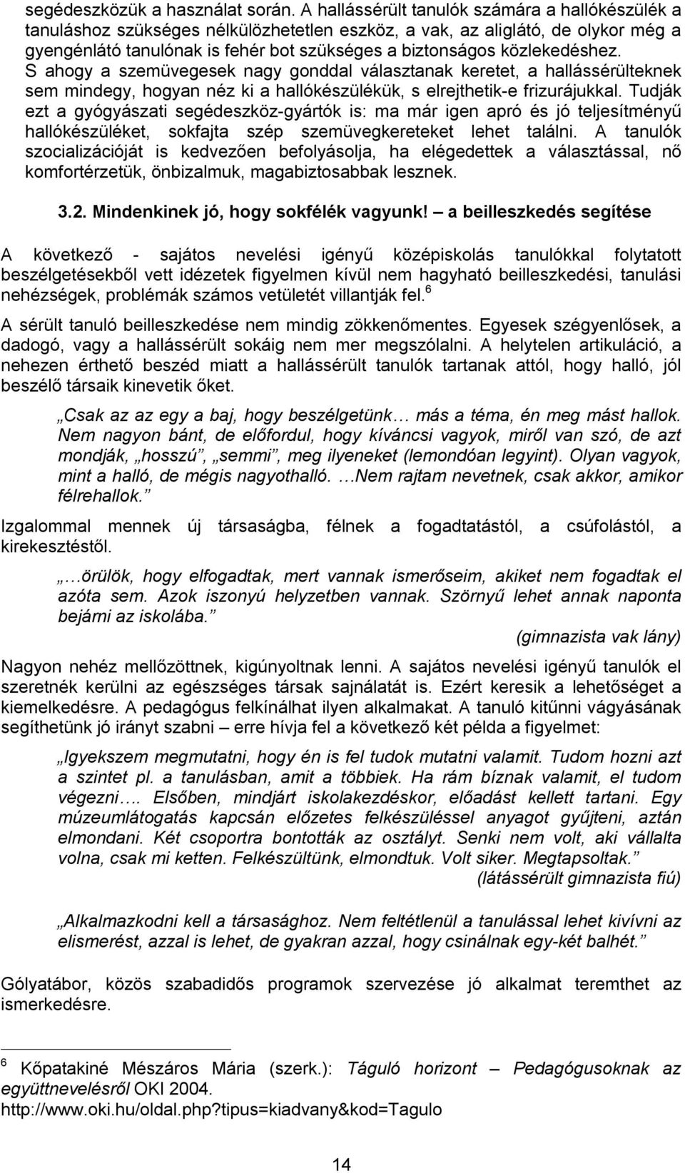 közlekedéshez. S ahogy a szemüvegesek nagy gonddal választanak keretet, a hallássérülteknek sem mindegy, hogyan néz ki a hallókészülékük, s elrejthetik-e frizurájukkal.