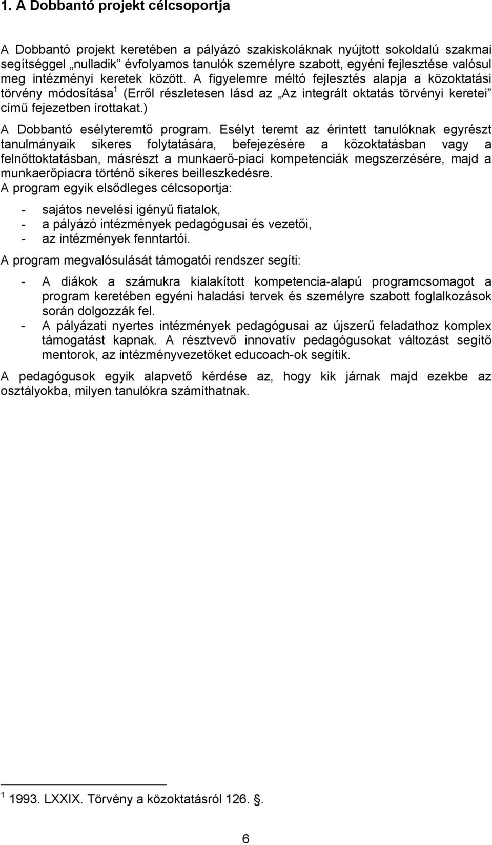 A figyelemre méltó fejlesztés alapja a közoktatási törvény módosítása 1 (Erről részletesen lásd az Az integrált oktatás törvényi keretei című fejezetben írottakat.) A Dobbantó esélyteremtő program.