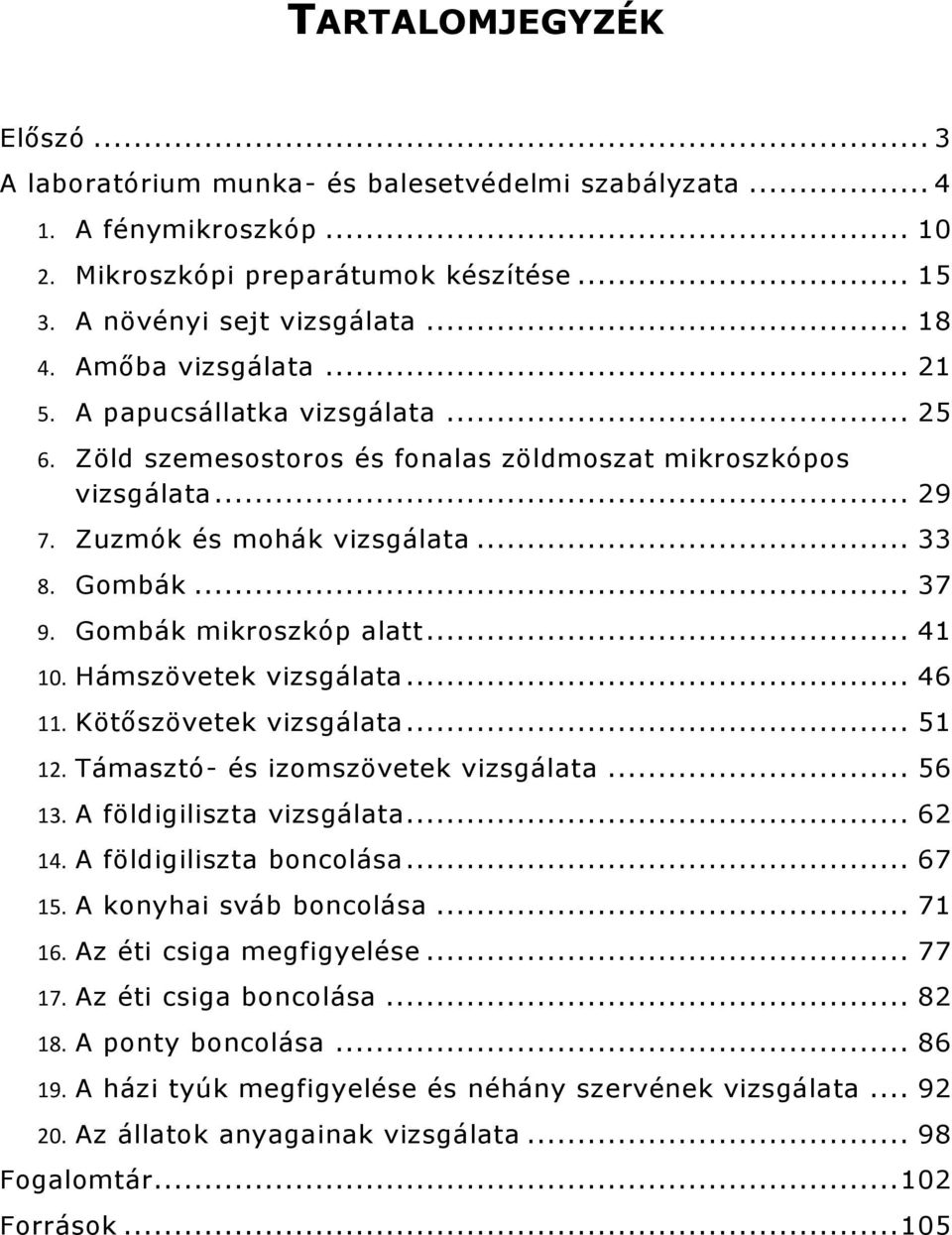 Gombák mikroszkóp alatt... 41 10. Hámszövetek vizsgálata... 46 11. Kötőszövetek vizsgálata... 51 12. Támasztó- és izomszövetek vizsgálata... 56 13. A földigiliszta vizsgálata... 62 14.