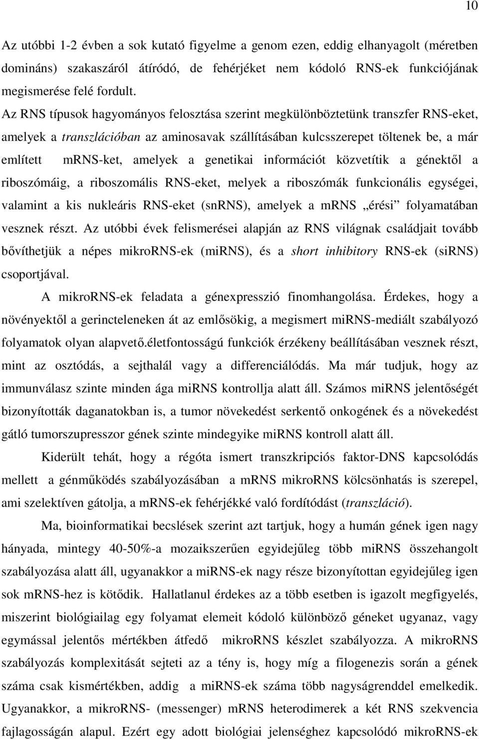 genetikai információt közvetítik a génektől a riboszómáig, a riboszomális RNS-eket, melyek a riboszómák funkcionális egységei, valamint a kis nukleáris RNS-eket (snrns), amelyek a mrns érési