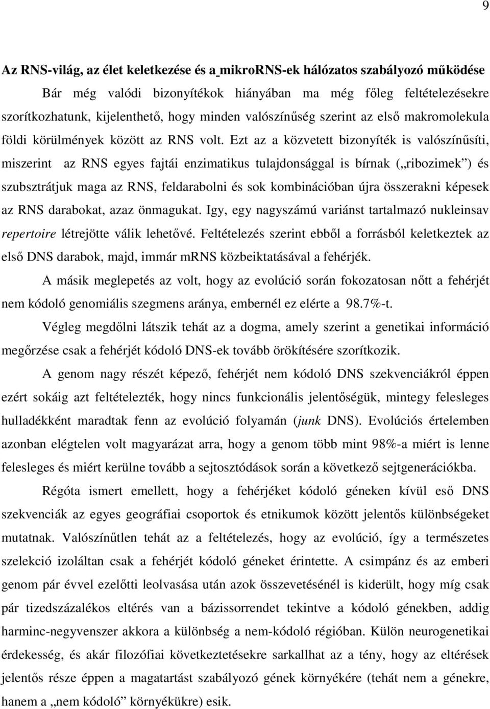 Ezt az a közvetett bizonyíték is valószínűsíti, miszerint az RNS egyes fajtái enzimatikus tulajdonsággal is bírnak ( ribozimek ) és szubsztrátjuk maga az RNS, feldarabolni és sok kombinációban újra