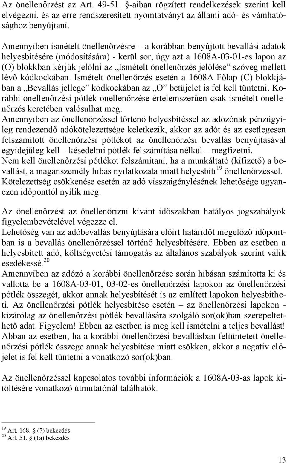 önellenőrzés jelölése szöveg mellett lévő kódkockában. Ismételt önellenőrzés esetén a 1608A Főlap (C) blokkjában a Bevallás jellege kódkockában az O betűjelet is fel kell tüntetni.