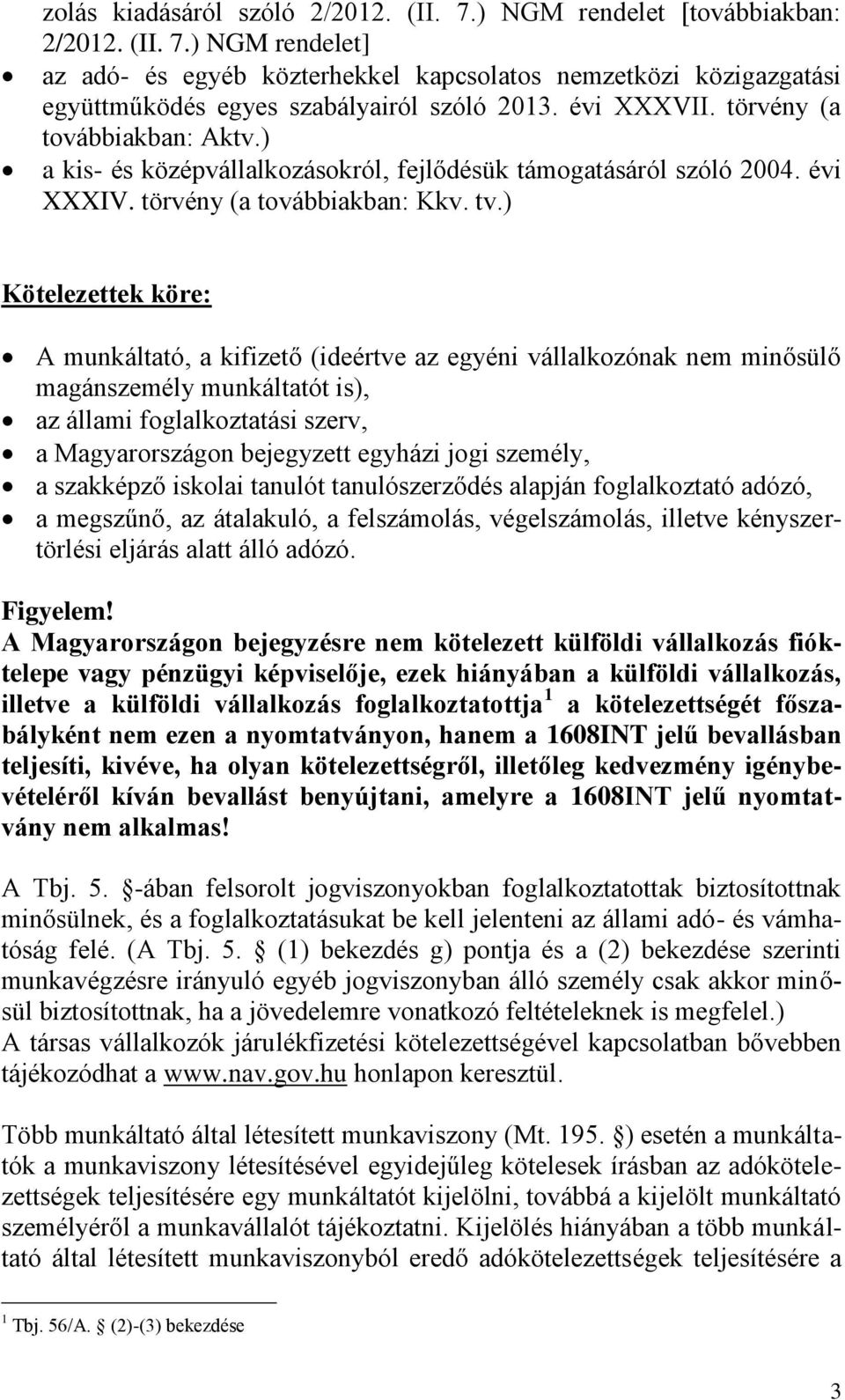 ) Kötelezettek köre: A munkáltató, a kifizető (ideértve az egyéni vállalkozónak nem minősülő magánszemély munkáltatót is), az állami foglalkoztatási szerv, a Magyarországon bejegyzett egyházi jogi