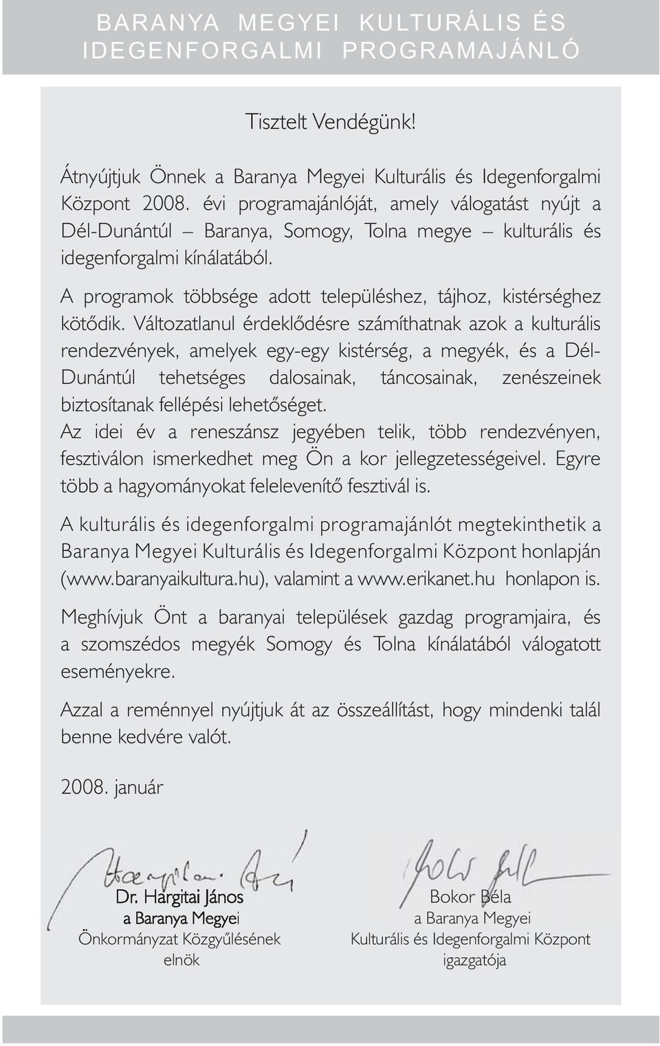 Változatlanul érdeklődésre számíthatnak azok a kulturális rendezvények, amelyek egy-egy kistérség, a megyék, és a Dél- Dunántúl tehetséges dalosainak, táncosainak, zenészeinek biztosítanak fellépési