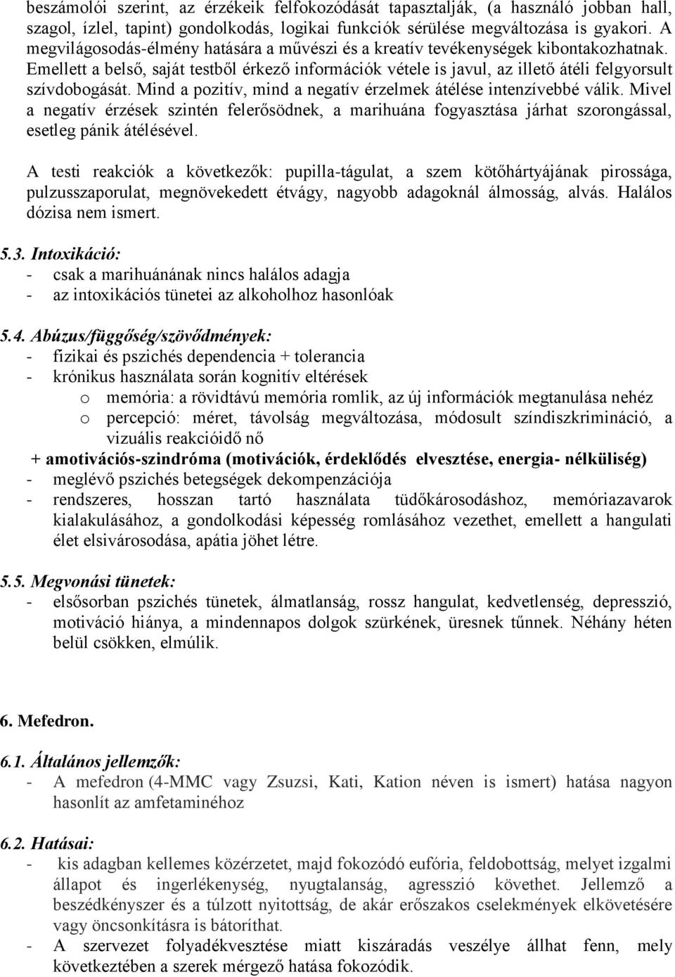 Mind a pozitív, mind a negatív érzelmek átélése intenzívebbé válik. Mivel a negatív érzések szintén felerősödnek, a marihuána fogyasztása járhat szorongással, esetleg pánik átélésével.