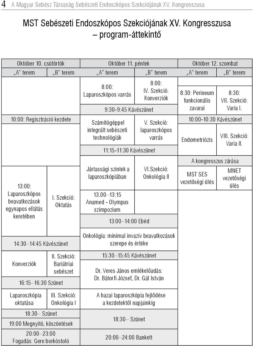 Szekció: Oktatás 8:00: Laparoszkópos varrás 9:30-9:45 Kávészünet Számítógéppel integrált sebészeti technológiák 11:15-11:30 Kávészünet Jártassági szintek a laparoszkópiában 13.