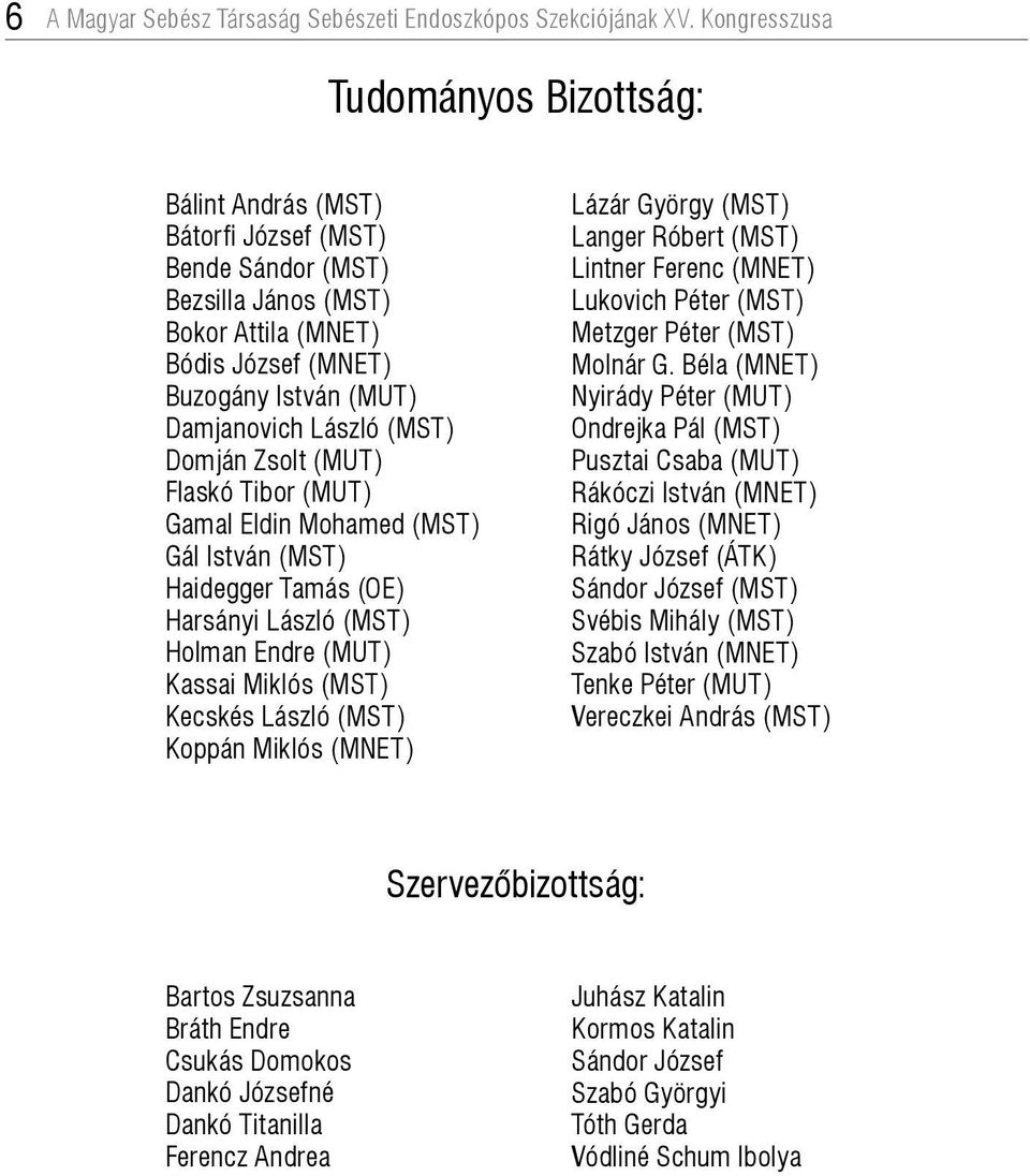 (MST) Domján Zsolt (MUT) Flaskó Tibor (MUT) Gamal Eldin Mohamed (MST) Gál István (MST) Haidegger Tamás (OE) Harsányi László (MST) Holman Endre (MUT) Kassai Miklós (MST) Kecskés László (MST) Koppán