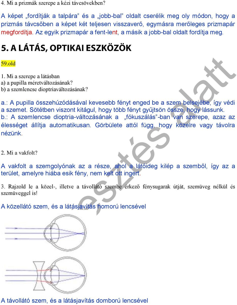 Az egyik prizmapár a fent-lent, a másik a jobb-bal oldalt fordítja meg. 59.old 1. Mi a szerepe a látásban a) a pupilla méretváltozásának? b) a szemlencse dioptriaváltozásának? a.: A pupilla összehúzódásával kevesebb fényt enged be a szem belsejébe, így védi a szemet.