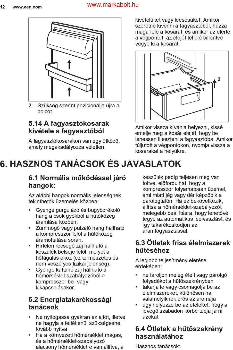 1 Normális működéssel járó hangok: Az alábbi hangok normális jelenségnek tekinthetők üzemelés közben: Gyenge gurgulázó és bugyborékoló hang a csőkígyókból a hűtőközeg áramlása közben.
