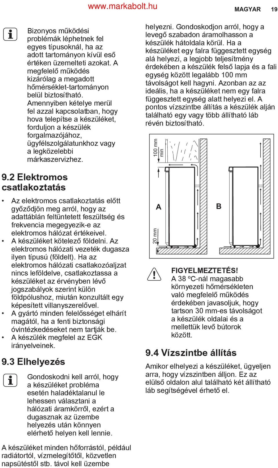 Amennyiben kételye merül fel azzal kapcsolatban, hogy hova telepítse a készüléket, forduljon a készülék forgalmazójához, ügyfélszolgálatunkhoz vagy a legközelebbi márkaszervizhez. 9.