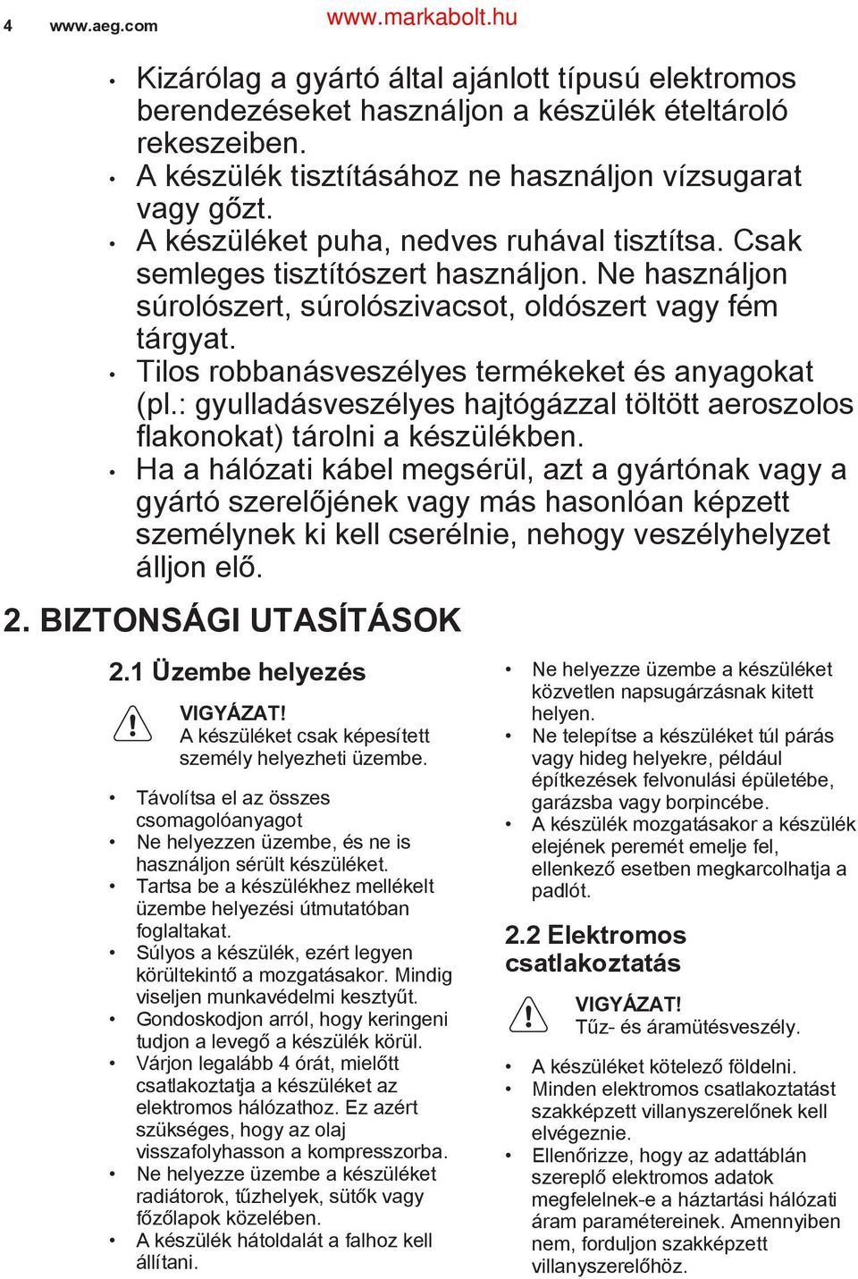 Tilos robbanásveszélyes termékeket és anyagokat (pl.: gyulladásveszélyes hajtógázzal töltött aeroszolos flakonokat) tárolni a készülékben.