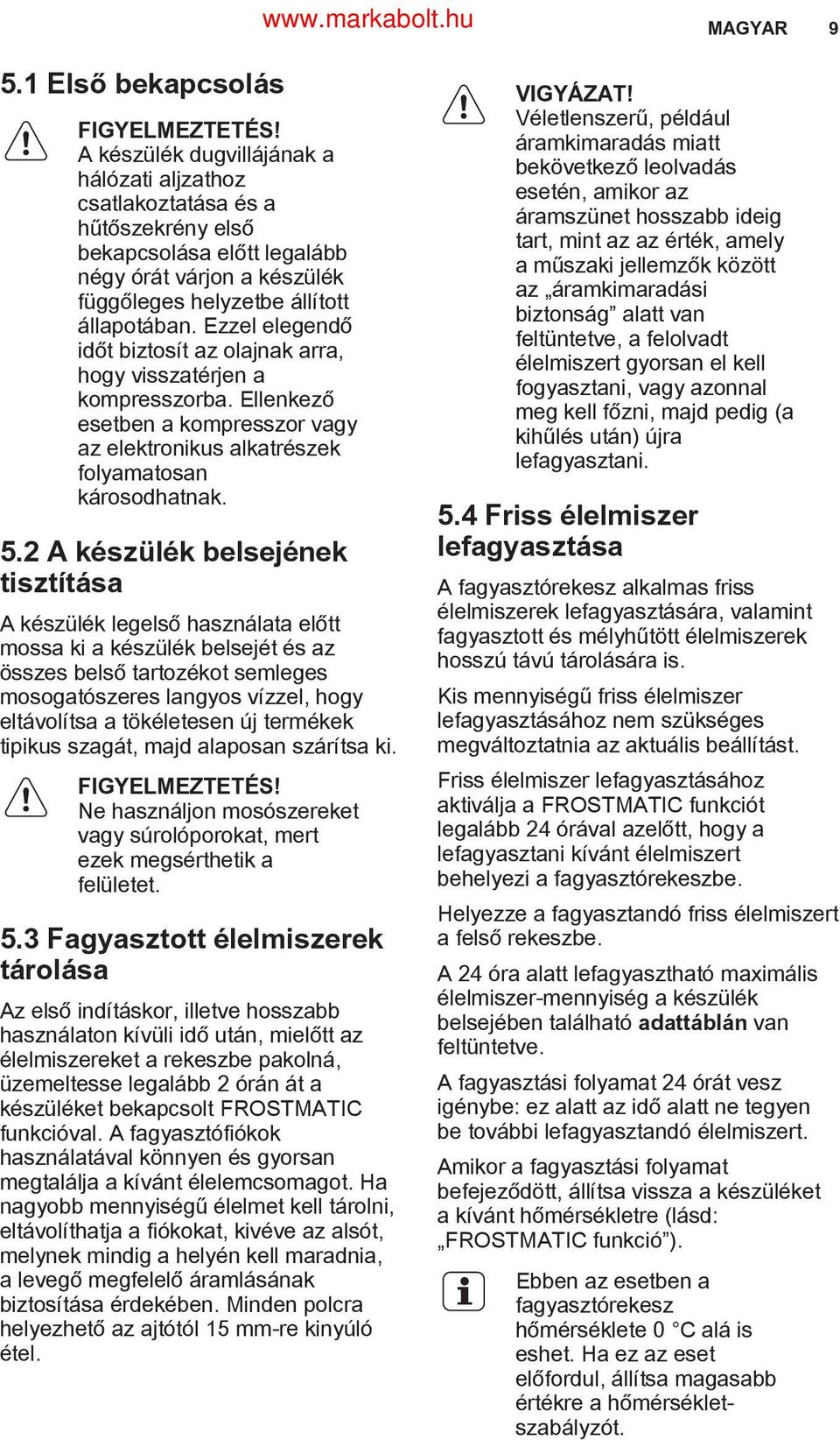 Ezzel elegendő időt biztosít az olajnak arra, hogy visszatérjen a kompresszorba. Ellenkező esetben a kompresszor vagy az elektronikus alkatrészek folyamatosan károsodhatnak. 5.