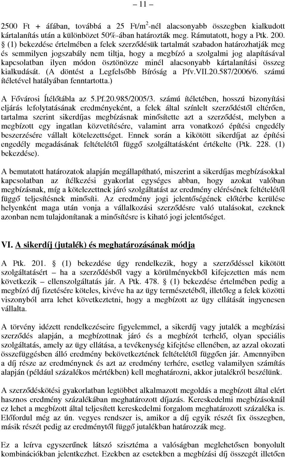 minél alacsonyabb kártalanítási összeg kialkudását. (A döntést a Legfelsőbb Bíróság a Pfv.VII.20.587/2006/6. számú ítéletével hatályában fenntartotta.) A Fővárosi Ítélőtábla az 5.Pf.20.985/2005/3.