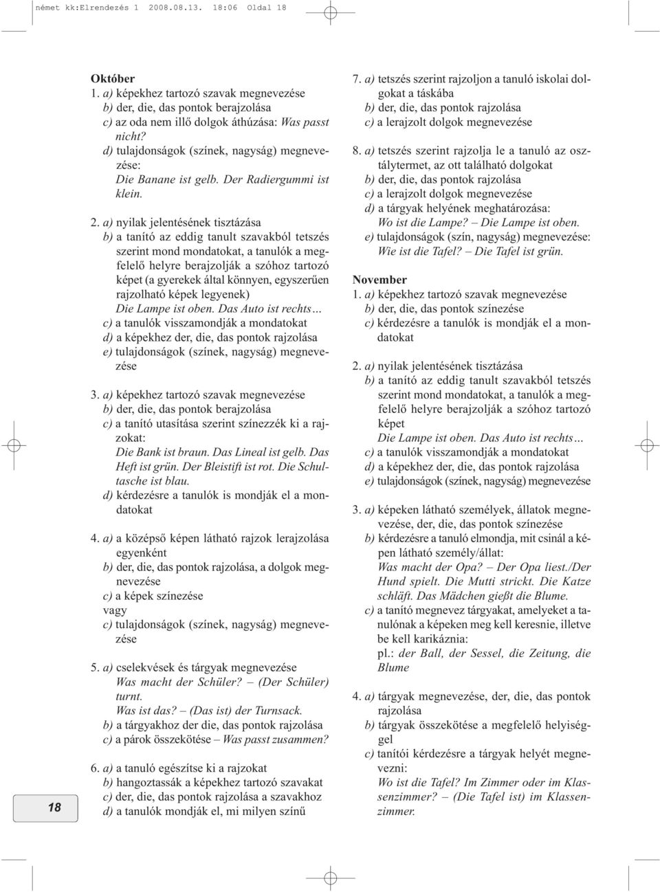 a) nyilak jelentésének tisztázása b) a tanító az eddig tanult szavakból tetszés szerint mond mondatokat, a tanulók a megfelelő helyre berajzolják a szóhoz tartozó képet (a gyerekek által könnyen,