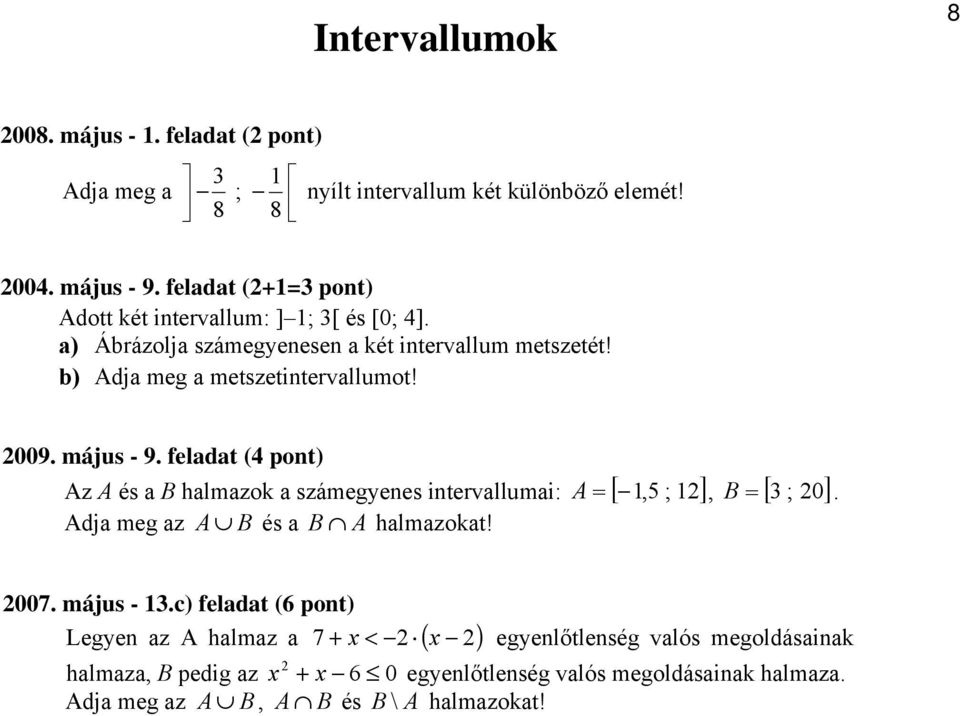 május - 9. feladat (4 pont) Az A és a B halmazok a számegyenes intervallumai: A [ 1,5 ; 12], [ 3 ; 20] Adja meg az A B és a B A halmazokat! = B =. 2007. május - 13.